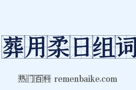 葬用柔日组词是什么意思的图片